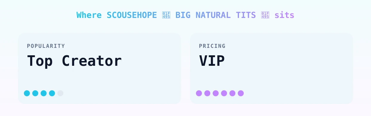 SCOUSEHOPE 💕 BIG NATURAL TITS 💕 — popularity and pricing tiers